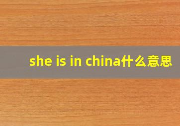 she is in china什么意思